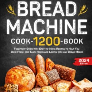 Bread Machine Cookbook: Foolproof Guide with 1200 Days of Easy-to-Make Recipes to Help You Bake Fresh and Tasty Homemade Loaves with any Bread Maker