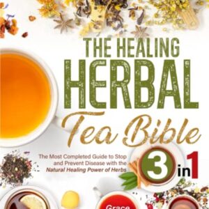 The Healing Herbal Tea Bible: [3 in 1] : The Most Complete Guide to Stop and Prevent Disease with the Natural Healing Power of Herbs