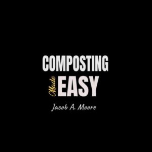 Composting Made Easy: Beginner's Guide to Quickly and Effortlessly Composting Kitchen Waste, Even in Your Apartment | Boost Productivity and Soil Health Naturally