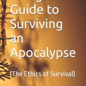 A Logical Guide to Surviving an Apocalypse: (The Ethics of Survival)