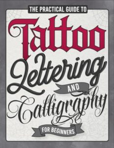 the practical guide to tattoo lettering & calligraphy for beginners: a tattoo lettering workbook with 11 alphabet styles (old school, gothic, script, ... techniques, practice pages, and projects!