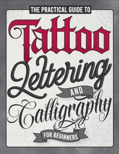 The Practical Guide to Tattoo Lettering & Calligraphy For Beginners: A Tattoo Lettering Workbook With 11 Alphabet Styles (Old School, Gothic, Script, ... Techniques, Practice Pages, and Projects!