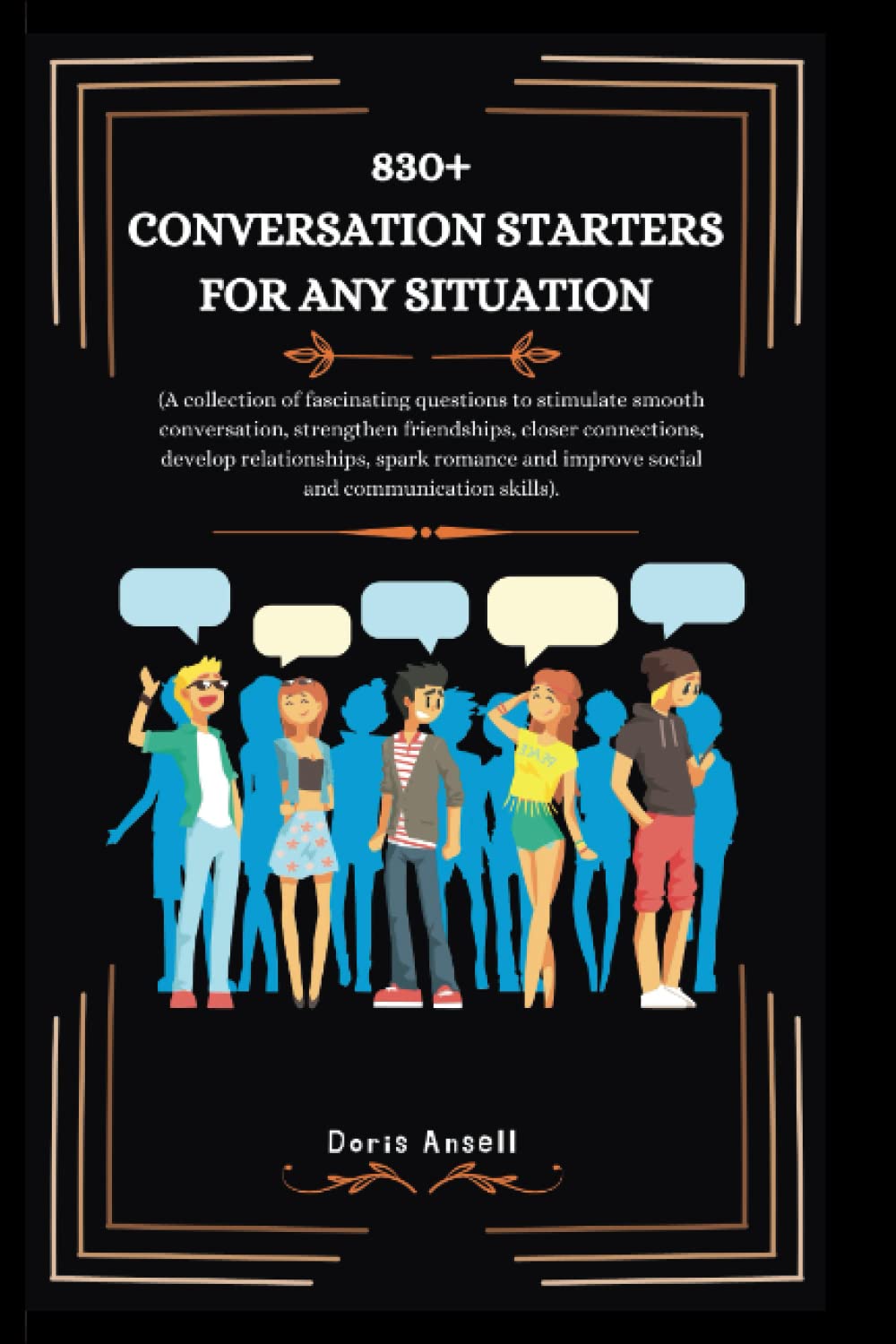 830+ CONVERSATION STARTERS FOR ANY SITUATION: A collection of fascinating questions to stimulate smooth conversation, strengthen friendships, closer connections, develop relationships, spark romance