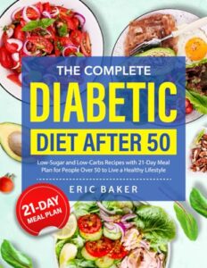 the complete diabetic diet after 50: low-sugar and low-carbs recipes with 21-day meal plan for people over 50 to live a healthy lifestyle