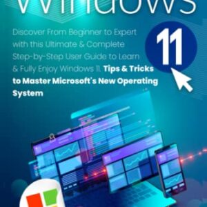 Windows 11: Discover from Beginner to Expert with this Ultimate & Complete Step-by-Step User Guide to Learn & Fully Enjoy Windows 11. Tips & Tricks to Master Microsoft's New Operating System