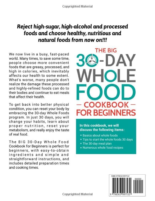 The BIG 30-Day Whole Food Cookbook for Beginners: 800 Delicious, Quick, and No-Fuss to Follow Recipes for an Easy Switch to a Healthy Lifestyle