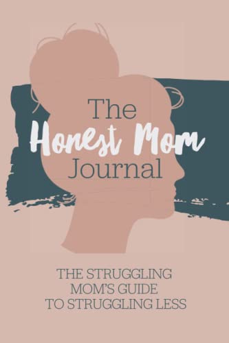 The Honest Mom Journal: The struggling moms guide to struggling less. A daily guided journal for moms facing mental health struggles, depression & ... A journal, diary, for stressed out mothers.