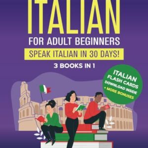 Learn Italian For Adult Beginners: 3 Books in 1: Speak Italian In 30 Days!