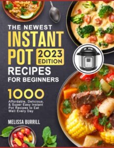 the complete instant pot cookbook 2023: 1000+ super easy, delicious & healthy instant pot recipes that turn out perfectly for beginners and advanced users