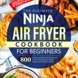 The Ultimate Ninja Air Fryer Cookbook for Beginners 2022-2023: 800 Effortless and Delicious Air Fryer Recipes for Family and Busy People on a Budget Healthy and Hot Air Fryer Cookbook