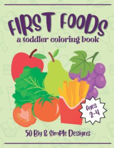 first foods coloring book for toddlers: 50 cute, easy, and fun designs for toddlers and preschoolers