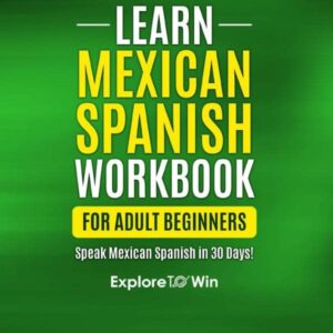 Learn Mexican Spanish for Adult Beginners Workbook: Speak Mexican Spanish in 30 Days!