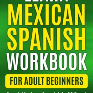 Learn Mexican Spanish for Adult Beginners Workbook: Speak Mexican Spanish in 30 Days!