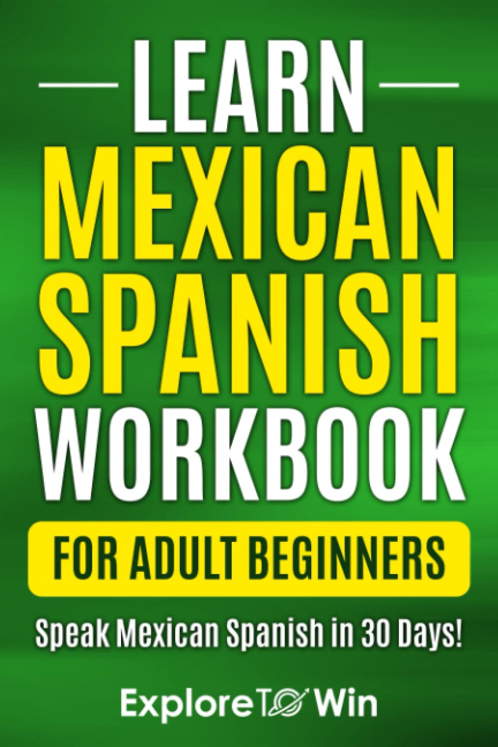 Learn Mexican Spanish for Adult Beginners Workbook: Speak Mexican Spanish in 30 Days!