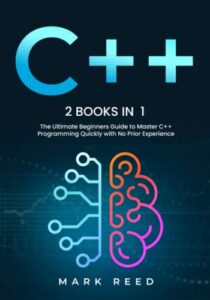 c++: 2 books in 1 - the ultimate beginners guide to master c++ programming quickly with no prior experience (computer programming)