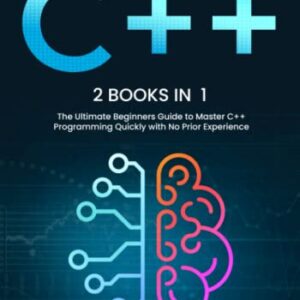 C++: 2 books in 1 - The Ultimate Beginners Guide to Master C++ Programming Quickly with No Prior Experience (Computer Programming)