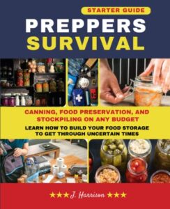 preppers survival: starter guide - canning, food preservation, and stockpiling on any budget: learn how to build your food storage to get through uncertain times