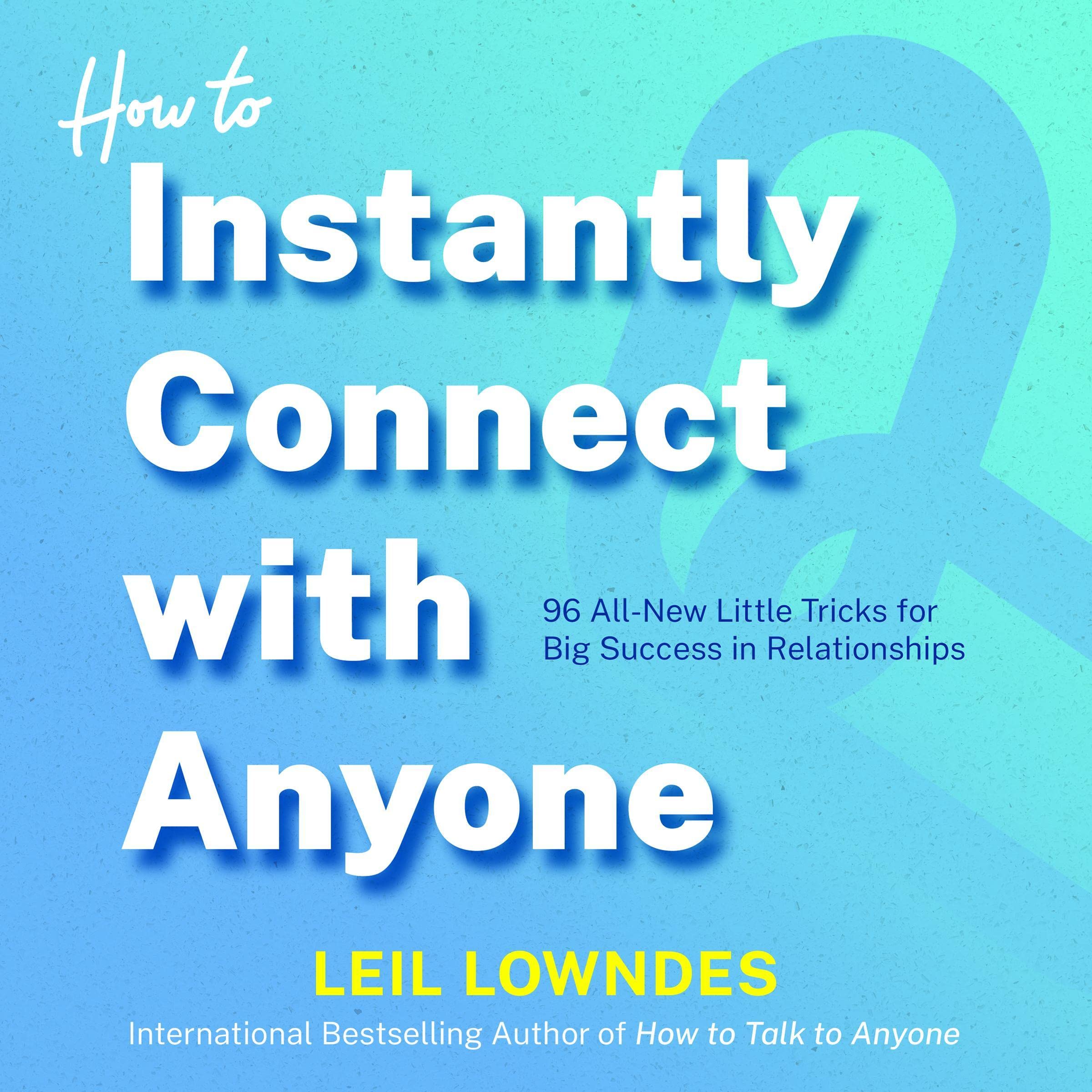 How to Instantly Connect with Anyone: 96 All-New Little Tricks for Big Success in Relationships