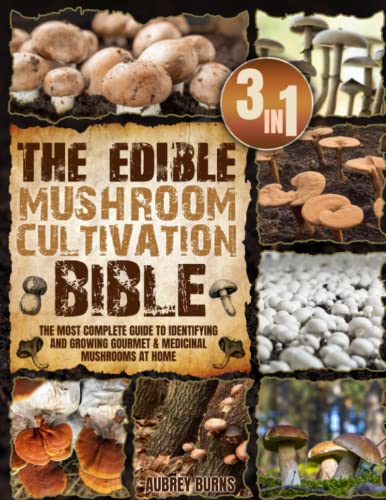 The Edible Mushroom Cultivation Bible: [3 in 1] The Complete Guide to Identifying and Growing Gourmet & Medicinal Mushrooms at Home