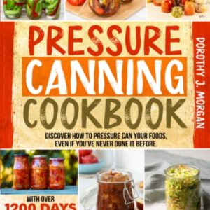 Pressure Canning Cookbook: Discover How To Pressure Can Your Foods, Even If You’ve Never Done It Before. With Over 1200 Days Worth Of Easy, Tasty, And Nutrient-Dense Recipes To Stock Up Your Pantry