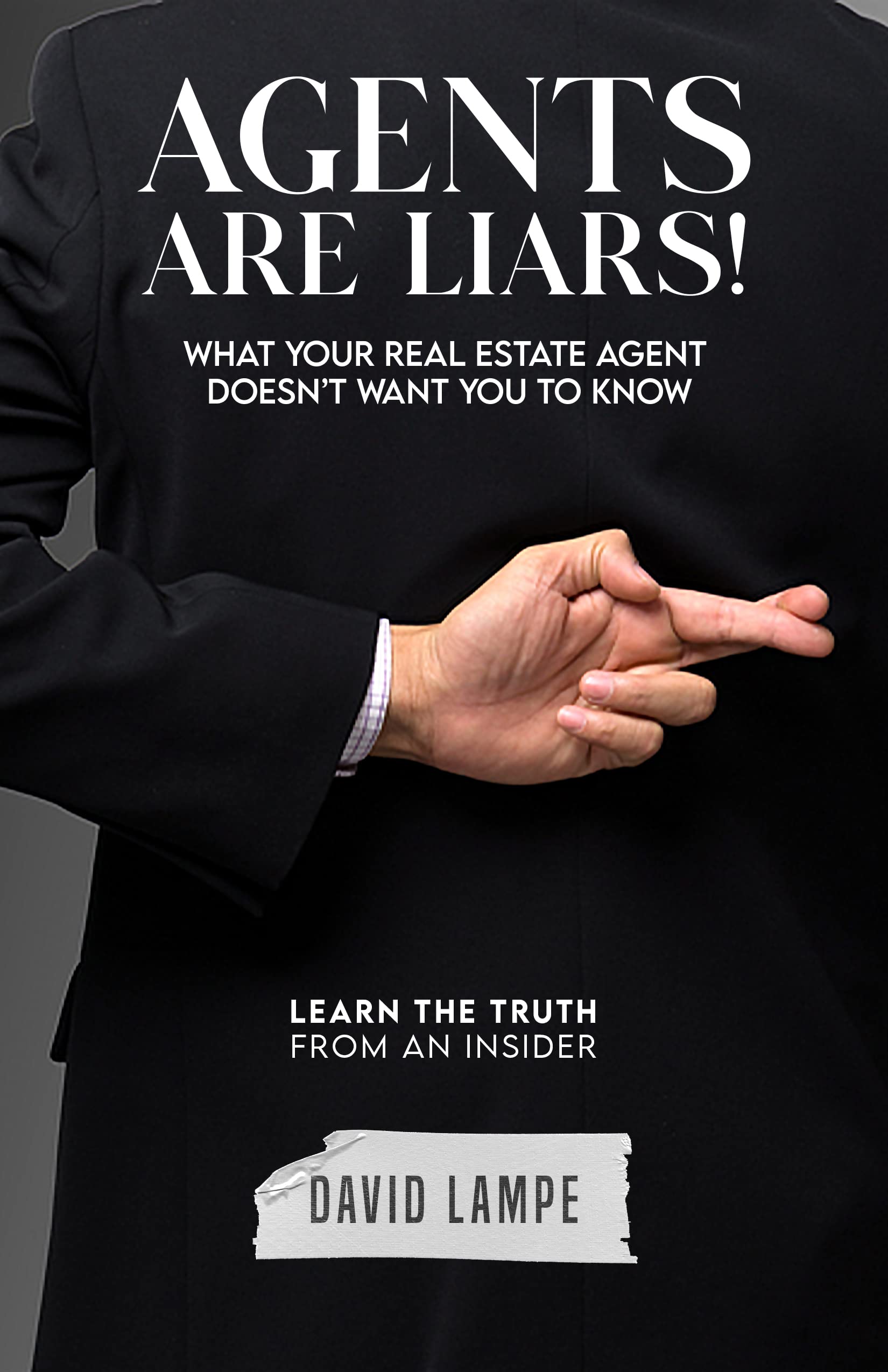 Agents Are Liars!: What Your Real Estate Agent Doesn’t Want You to Know