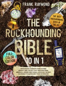 the rockhounding bible: [10 in 1] the ultimate complete guide to find, identify and collect 100+ precious gems, minerals, geodes and fossils. discover the best equipment to safeguard your excursions