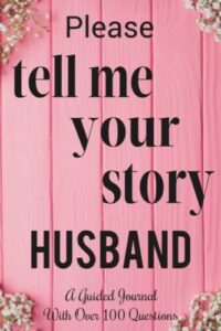 please tell me your story husband: a guided journal with over 100 questions to share stories keepsake & memory for future generations.