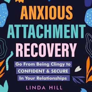 Anxious Attachment Recovery: Go From Being Clingy to Confident & Secure In Your Relationships (Break Free and Recover from Unhealthy Relationships)