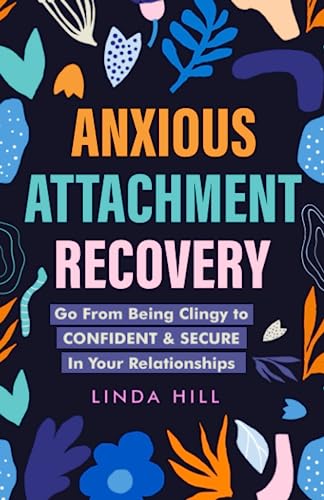 Anxious Attachment Recovery: Go From Being Clingy to Confident & Secure In Your Relationships (Break Free and Recover from Unhealthy Relationships)