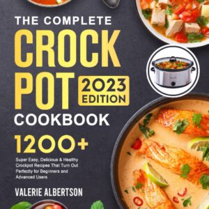 The Complete Crock Pot Cookbook for Beginners 2023: 1200 Super Easy, Delicious & Healthy Crockpot Recipes for Everyday Meals to Live a Healthy Life