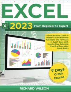 excel 2023: from beginner to expert | the illustrative guide to master all the essential functions and formulas in just 7 days with step-by-step tutorials, practical examples, tips & tricks