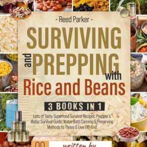 Surviving and Prepping with Rice and Beans. 3 Books in 1: Lots of Tasty Superfood Survival Recipes, Prepper's Water Survival Guide, Water Bath Canning & Preserving Methods to Thrive and Live Off-Grid