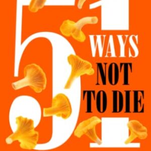 51 Ways Not To Die Pacific Northwest Foraging: The Wild Edible Plants And Mushrooms You Need When Foraging For Survival