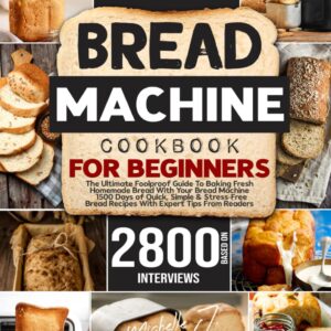 Bread Machine Cookbook: The Foolproof Guide To Baking Fresh Homemade Bread With Your Bread Machine | 1500 Days of Quick, Simple & Stress-Free Bread Recipes With Expert Tips From Readers