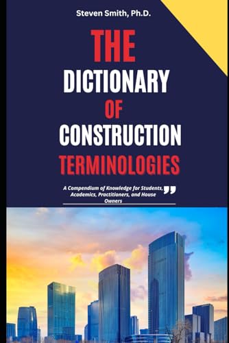 The Dictionary of Construction Terminologies: A Compendium of Knowledge for Students, Academics, Practitioners, and House Owners