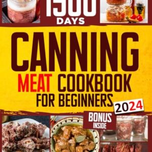 Canning Meat Cookbook for Beginners: Stock your Pantry for 1500 Days with Easy Quick & Safe Recipes to Preserve that Fresh-Made Taste