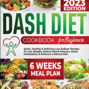 Dash diet Cookbook for beginners: Quick, Healthy & Delicious Low Sodium Recipes to Lose Weight, Reduce Blood Pressure, Boost Metabolism & Embrace a Natural Diet (6 - Week Meal Plan Included)