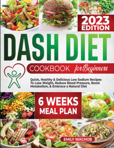 Dash diet Cookbook for beginners: Quick, Healthy & Delicious Low Sodium Recipes to Lose Weight, Reduce Blood Pressure, Boost Metabolism & Embrace a Natural Diet (6 - Week Meal Plan Included)