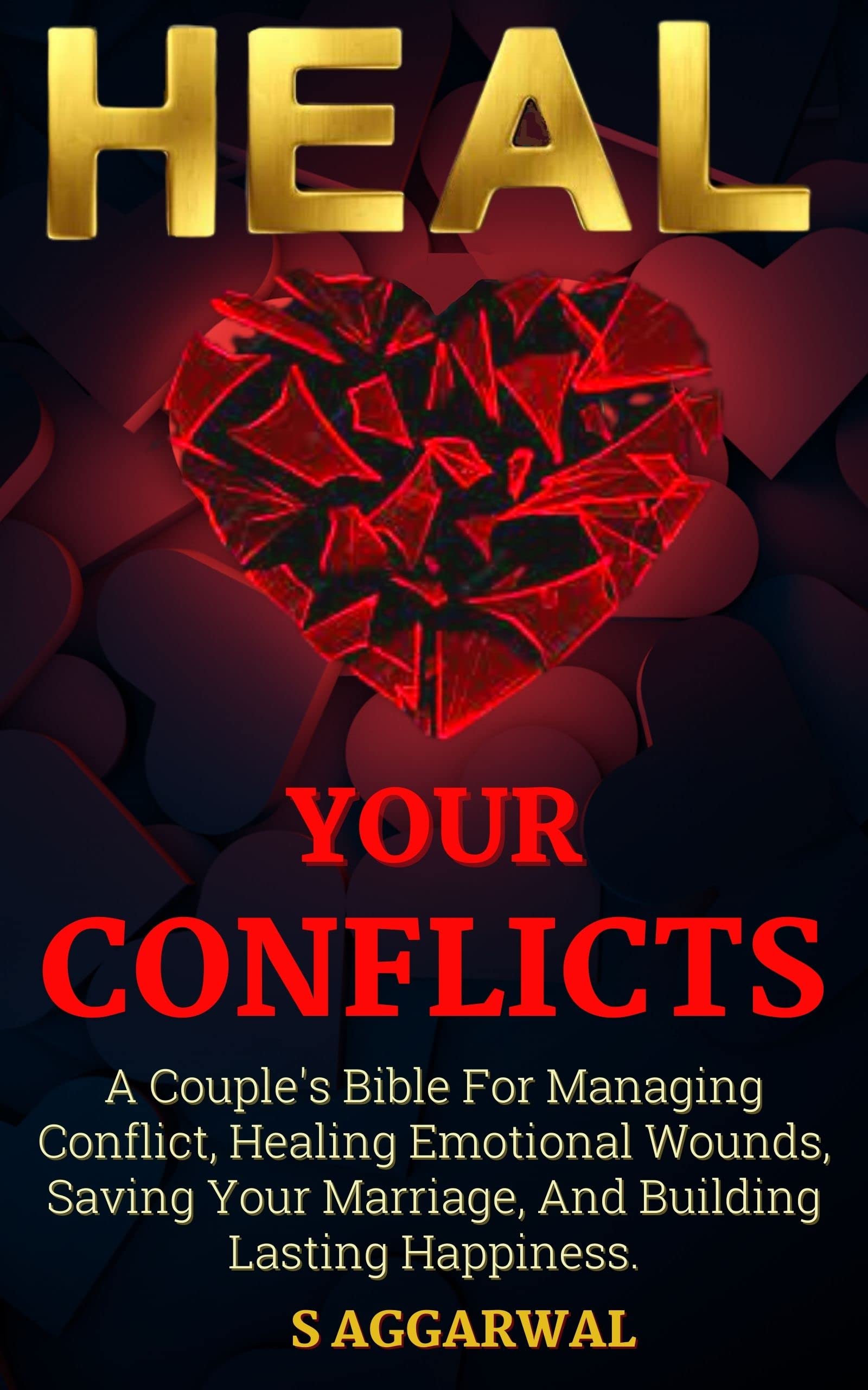 HEAL YOUR CONFLICTS: A Couple's Bible For Managing Conflict, Healing Emotional Wounds, Saving Your Marriage And Building Lasting Happiness. (UNLIMITED HAPPINESS FOR LIFE)