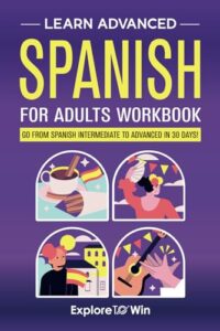 learn advanced spanish for adults workbook: go from spanish intermediate to advanced in 30 days!