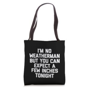 i'm no weatherman but you can expect a few inches tonight tote bag