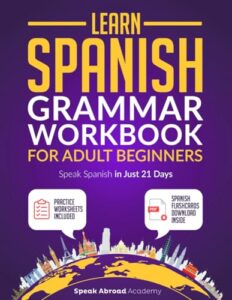 learn spanish: grammar workbook for adult beginners: speak spanish in just 21 days with essential, enjoyable lessons and simple exercises + practice worksheets included (spanish for adults)