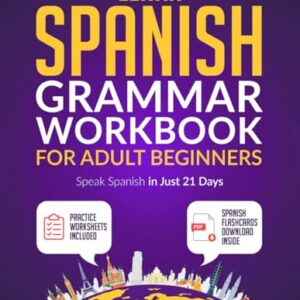 Learn Spanish: Grammar Workbook for Adult Beginners: Speak Spanish in Just 21 Days with Essential, Enjoyable Lessons and Simple Exercises + Practice Worksheets Included (Spanish for Adults)