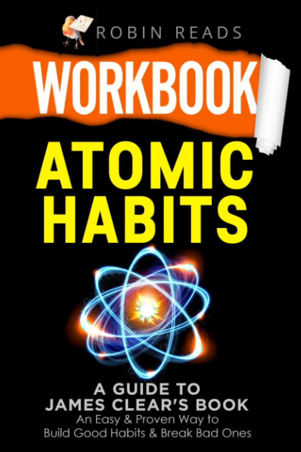 Workbook: Atomic Habits: A guide to James Clear's Book: An Easy & Proven Way to Build Good Habits & Break Bad Ones