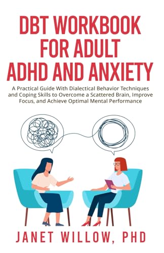 DBT Workbook for Adult ADHD and Anxiety: A Practical Guide With Dialectical Behavior Techniques and Coping Skills to Overcome a Scattered Brain, Improve Focus, and Achieve Optimal Mental Performance