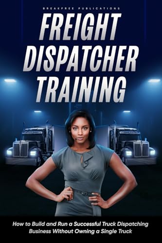 Freight Dispatcher Training: How to Build and Run a Successful Truck Dispatching Business Without Owning a Single Truck: Turn Around Your Financial Situation From the Comfort of Your Home