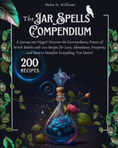 the jar spells compendium: a journey into magic! discover the extraordinary powers of witch bottles with 200 recipes for love, abundance, prosperity and more to manifest everything you desire!