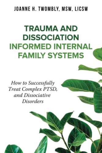 Trauma and Dissociation Informed Internal Family Systems: How to Successfully Treat C-PTSD, and Dissociative Disorders