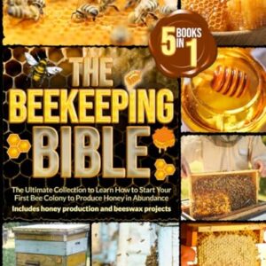 The Beekeeping Bible: [5 in 1] The Ultimate Collection to Learn How to Start Your First Bee Colony to Produce Honey in Abundance | Includes +100 Beeswax and Propolis Projects