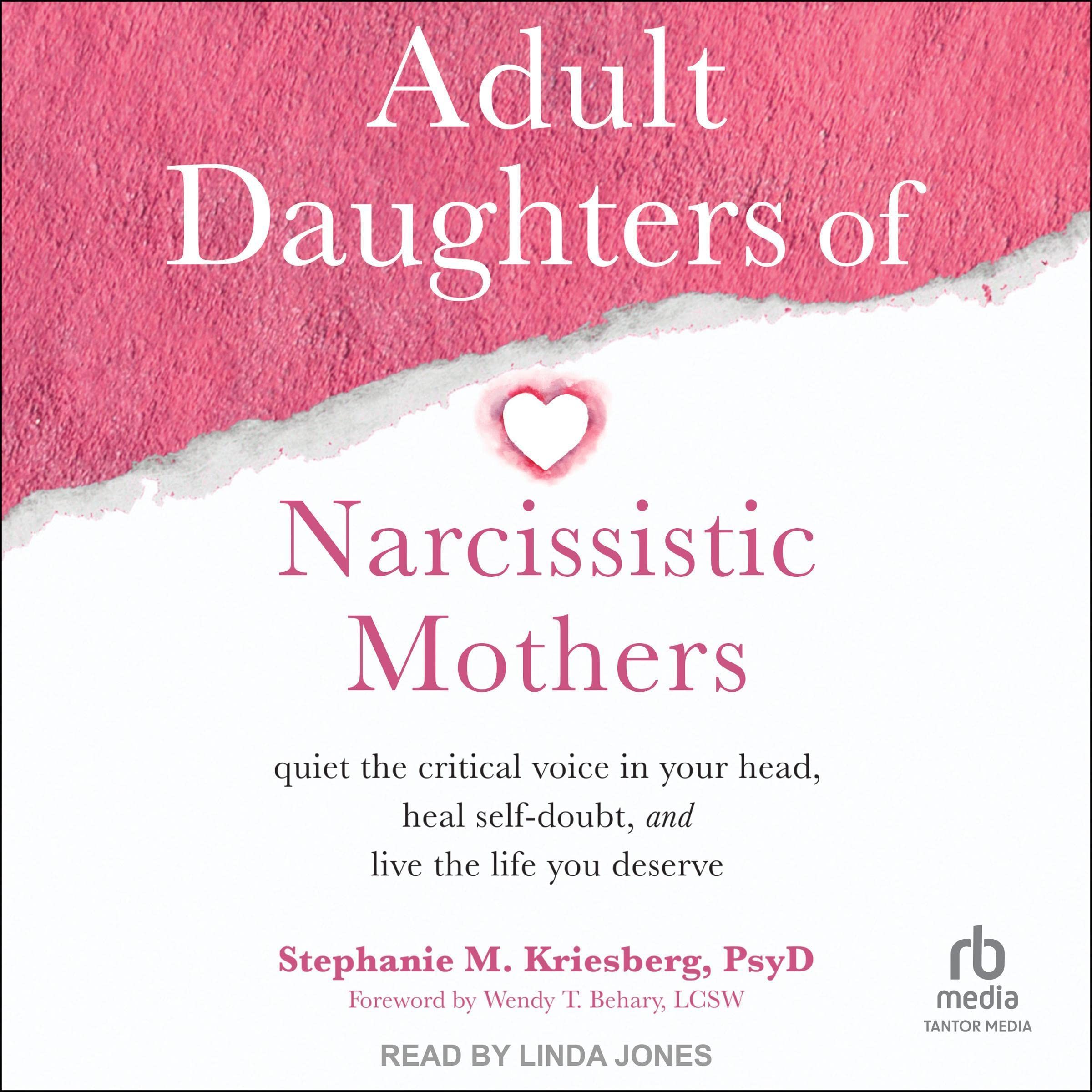 Adult Daughters of Narcissistic Mothers: Quiet the Critical Voice in Your Head, Heal Self-Doubt, and Live the Life You Deserve